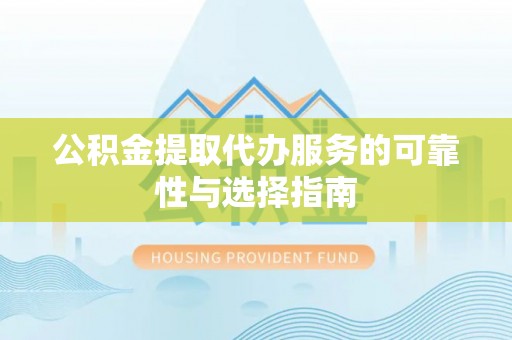神木公积金提取代办服务的可靠性与选择指南