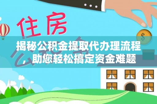 神木揭秘公积金提取代办理流程，助您轻松搞定资金难题