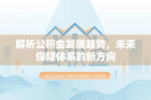 神木解析公积金发展趋势，未来保障体系的新方向