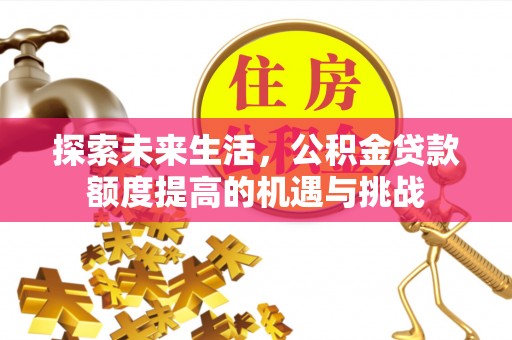 神木探索未来生活，公积金贷款额度提高的机遇与挑战