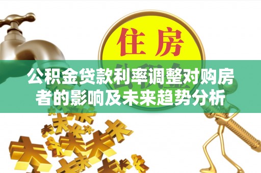 神木公积金贷款利率调整对购房者的影响及未来趋势分析