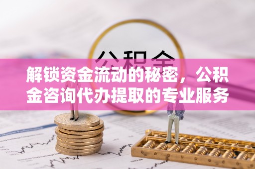神木解锁资金流动的秘密，公积金咨询代办提取的专业服务