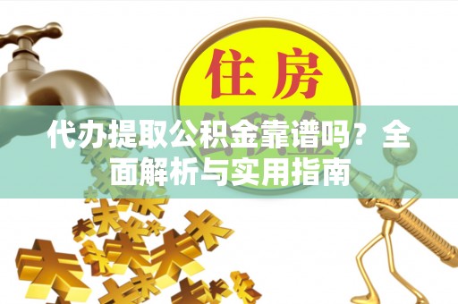 神木代办提取公积金靠谱吗？全面解析与实用指南