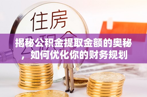神木揭秘公积金提取金额的奥秘，如何优化你的财务规划