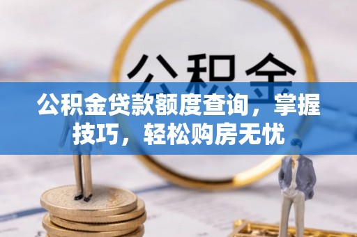 神木公积金贷款额度查询，掌握技巧，轻松购房无忧