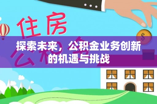 神木探索未来，公积金业务创新的机遇与挑战