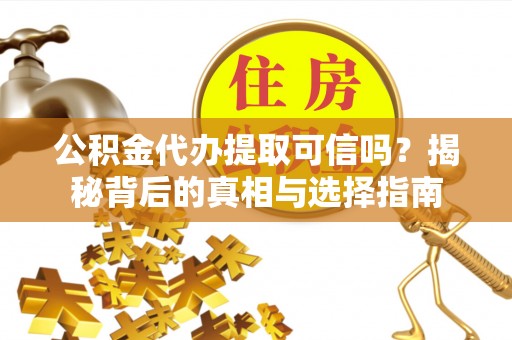 神木公积金代办提取可信吗？揭秘背后的真相与选择指南