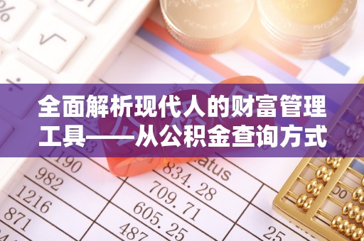 神木全面解析现代人的财富管理工具——从公积金查询方式到投资规划