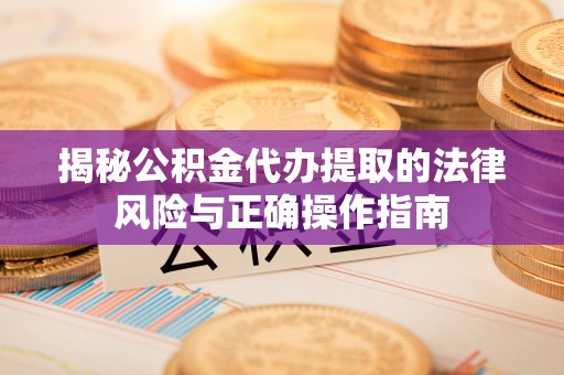 神木揭秘公积金代办提取的法律风险与正确操作指南