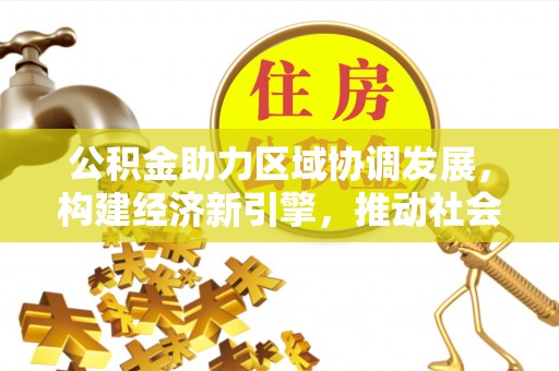 神木公积金助力区域协调发展，构建经济新引擎，推动社会均衡发展