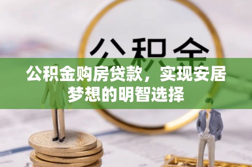 神木公积金购房贷款，实现安居梦想的明智选择