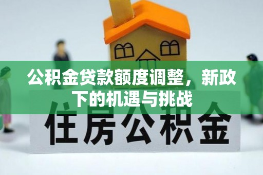 神木公积金贷款额度调整，新政下的机遇与挑战