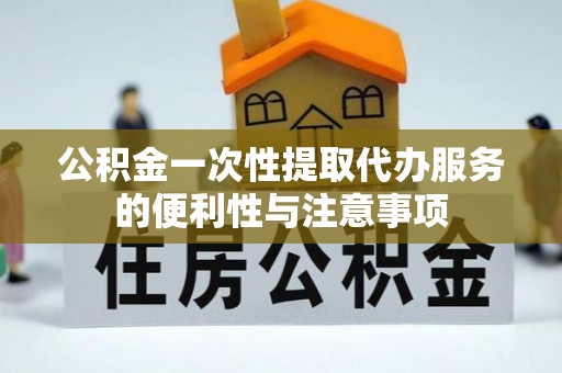 神木公积金一次性提取代办服务的便利性与注意事项