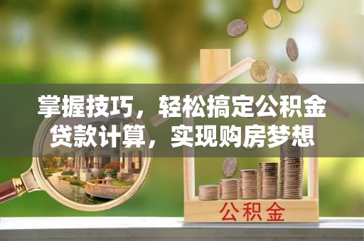 神木掌握技巧，轻松搞定公积金贷款计算，实现购房梦想