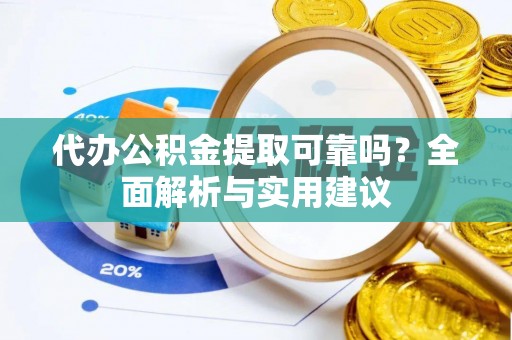 神木代办公积金提取可靠吗？全面解析与实用建议