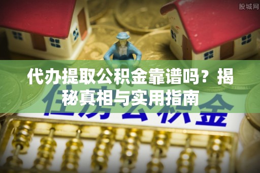 神木代办提取公积金靠谱吗？揭秘真相与实用指南
