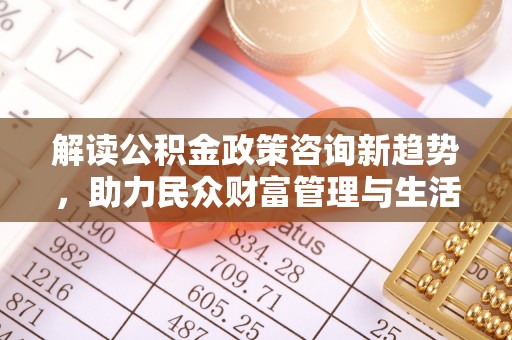 神木解读公积金政策咨询新趋势，助力民众财富管理与生活规划