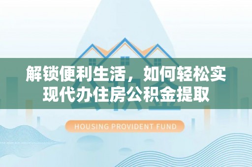 神木解锁便利生活，如何轻松实现代办住房公积金提取