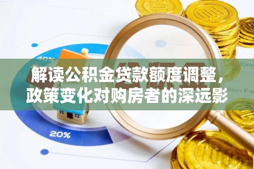 神木解读公积金贷款额度调整，政策变化对购房者的深远影响