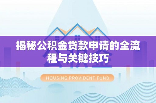 神木揭秘公积金贷款申请的全流程与关键技巧