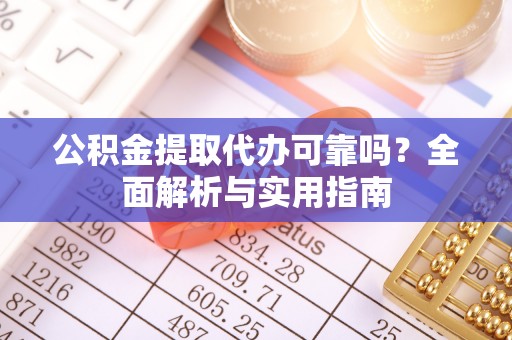 神木公积金提取代办可靠吗？全面解析与实用指南