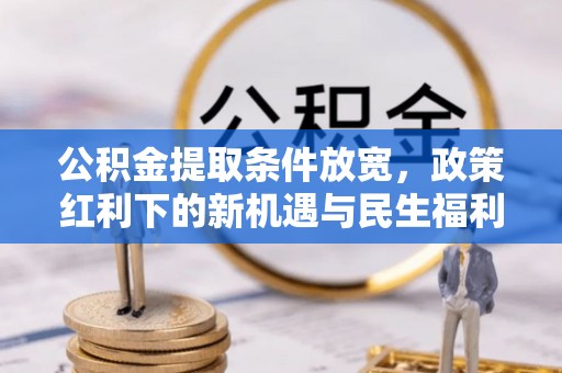 神木公积金提取条件放宽，政策红利下的新机遇与民生福利