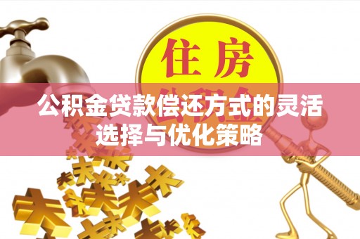 神木公积金贷款偿还方式的灵活选择与优化策略