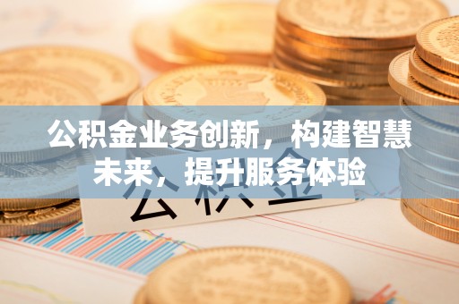 神木公积金业务创新，构建智慧未来，提升服务体验
