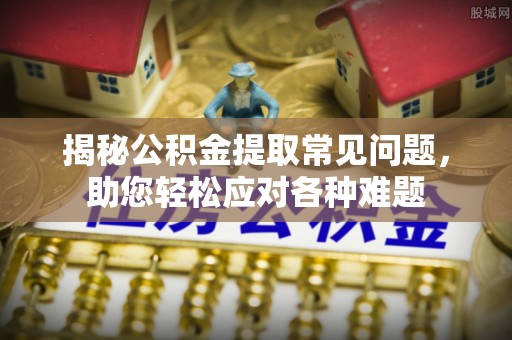 神木揭秘公积金提取常见问题，助您轻松应对各种难题