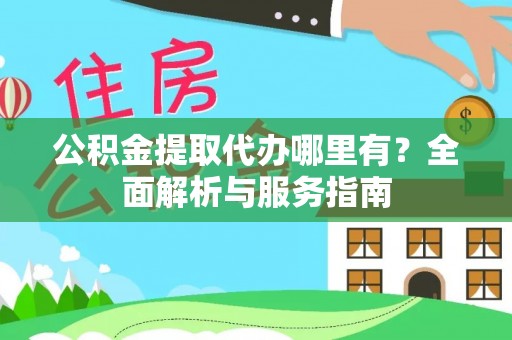 神木公积金提取代办哪里有？全面解析与服务指南