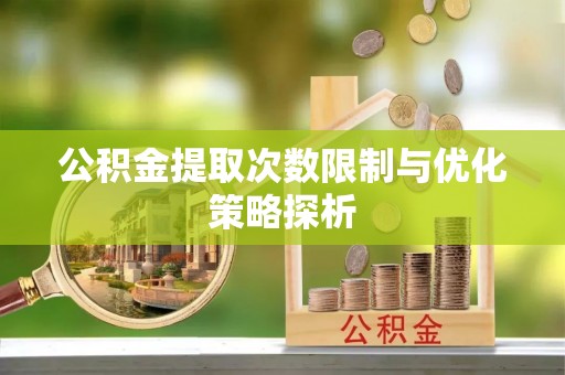 神木公积金提取次数限制与优化策略探析