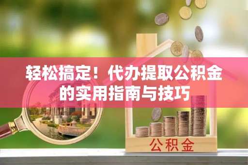 神木轻松搞定！代办提取公积金的实用指南与技巧