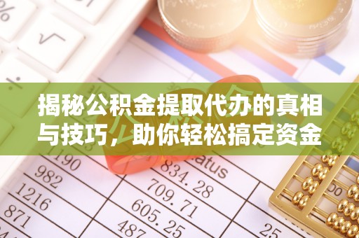 神木揭秘公积金提取代办的真相与技巧，助你轻松搞定资金流动问题