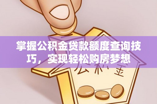 神木掌握公积金贷款额度查询技巧，实现轻松购房梦想