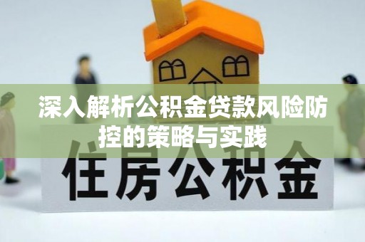 神木深入解析公积金贷款风险防控的策略与实践