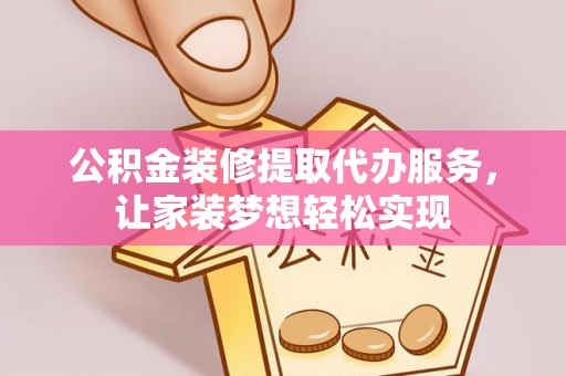 神木公积金装修提取代办服务，让家装梦想轻松实现
