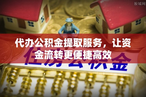 神木代办公积金提取服务，让资金流转更便捷高效