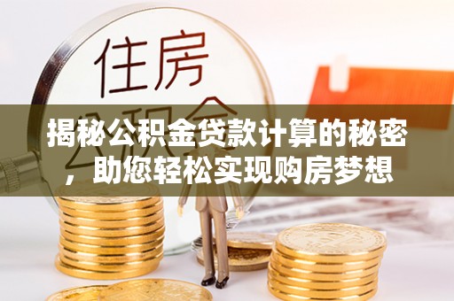 神木揭秘公积金贷款计算的秘密，助您轻松实现购房梦想