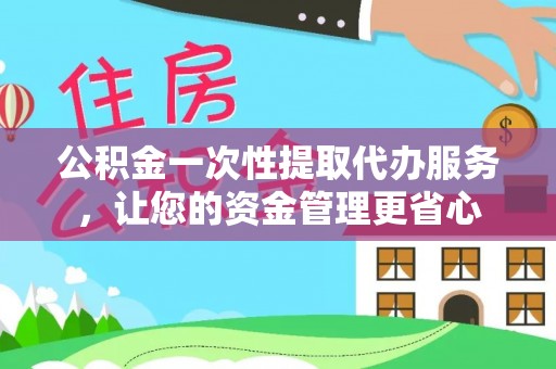 神木公积金一次性提取代办服务，让您的资金管理更省心