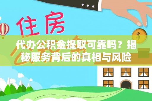 神木代办公积金提取可靠吗？揭秘服务背后的真相与风险
