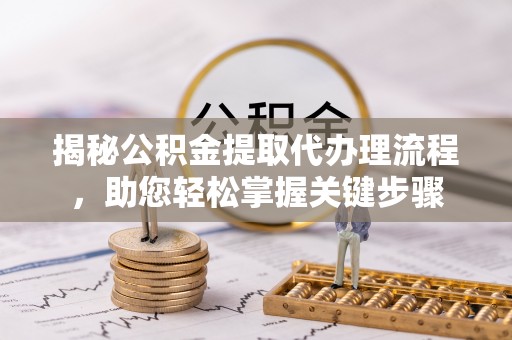 神木揭秘公积金提取代办理流程，助您轻松掌握关键步骤