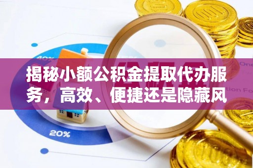 神木揭秘小额公积金提取代办服务，高效、便捷还是隐藏风险？