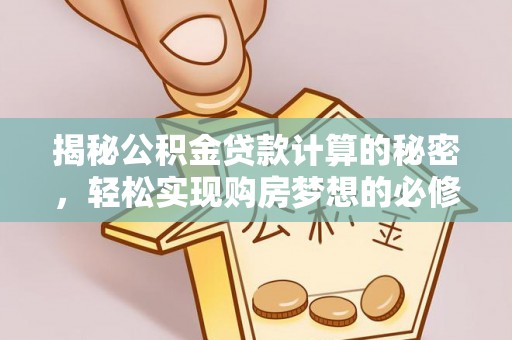 神木揭秘公积金贷款计算的秘密，轻松实现购房梦想的必修课