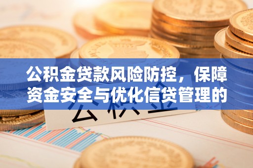 神木公积金贷款风险防控，保障资金安全与优化信贷管理的关键策略