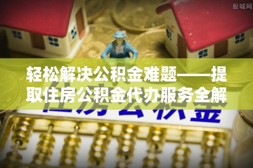 神木轻松解决公积金难题——提取住房公积金代办服务全解析