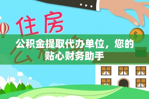 神木公积金提取代办单位，您的贴心财务助手