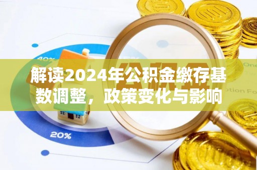 神木解读2024年公积金缴存基数调整，政策变化与影响