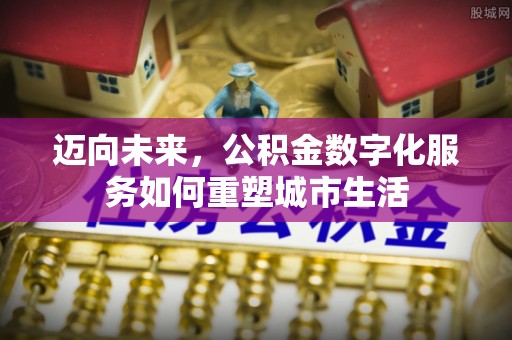 神木迈向未来，公积金数字化服务如何重塑城市生活