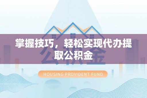 神木掌握技巧，轻松实现代办提取公积金
