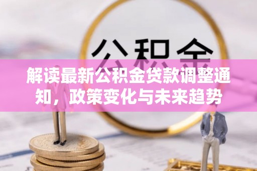 神木解读最新公积金贷款调整通知，政策变化与未来趋势